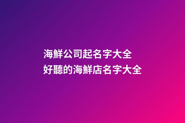 海鮮公司起名字大全 好聽的海鮮店名字大全-第1張-公司起名-玄機派